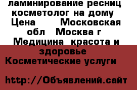 ламинирование ресниц.,косметолог на дому › Цена ­ 2 - Московская обл., Москва г. Медицина, красота и здоровье » Косметические услуги   